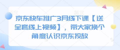 京东快车推广3月线下课【送全套线上视频】，带大家换个角度认识京东投放-忧忧资源网