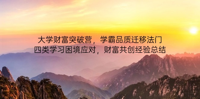 大学财富突破营，学霸品质迁移法门，四类学习困境应对，财富共创经验总结-忧忧资源网