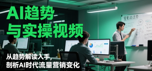 AI趋势与实操视频，从趋势解读入手，剖析AI时代流量营销变化-忧忧资源网