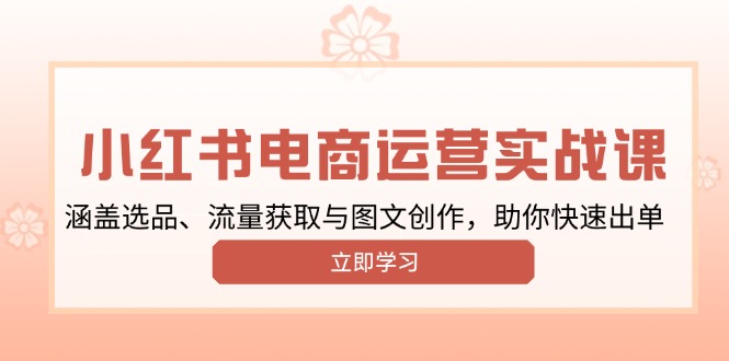 （13962期）小红书变现运营实战课，涵盖选品、流量获取与图文创作，助你快速出单-忧忧资源网