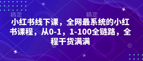 小红书线下课，全网最系统的小红书课程，从0-1，1-100全链路，全程干货满满-忧忧资源网