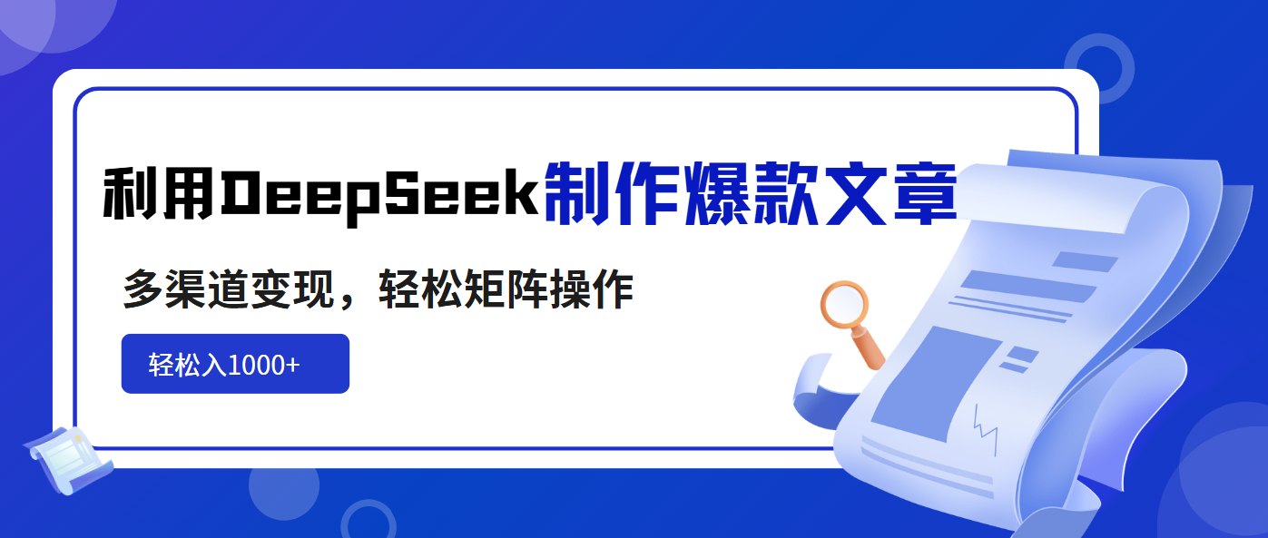 （14595期）利用DeepSeek制作爆款文章，多渠道变现，轻松矩阵操作，轻松日入1000+-忧忧资源网