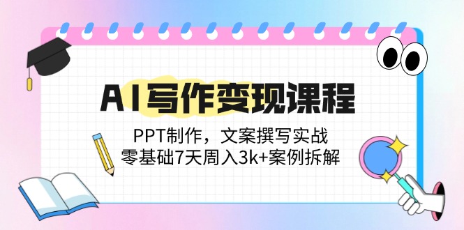 AI写作变现课程：PPT制作，文案撰写实战，零基础7天周入3k+案例拆解-幽忧帮
