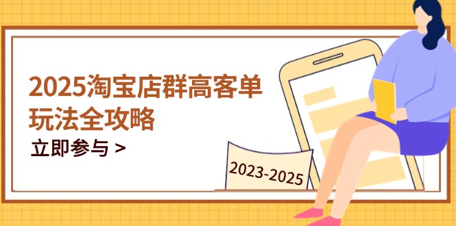2025淘宝店群高客单玩法全攻略，把握高客单关键技巧，精通全周期运营-忧忧资源网