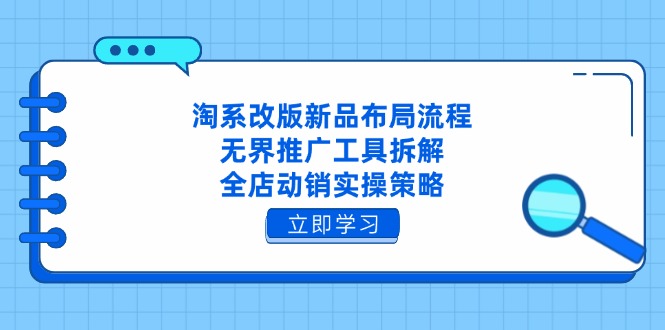 淘系改版新品布局流程，无界推广工具拆解，全店动销实操策略-忧忧资源网