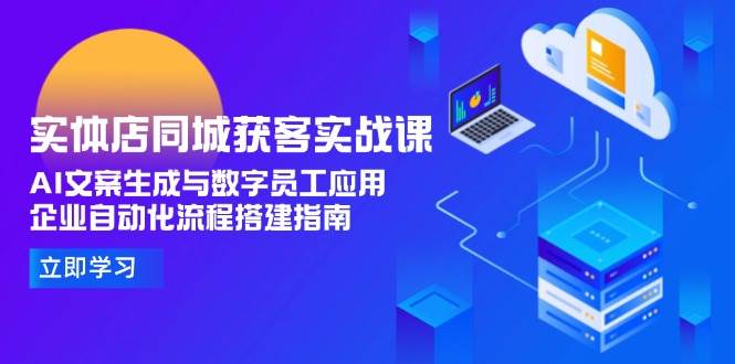 实体店同城获客实战课，AI文案生成与数字员工应用,企业自动化流程搭建指南-幽忧帮