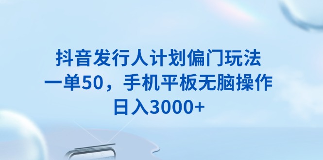 （13967期）抖音发行人计划偏门玩法，一单50，手机平板无脑操作，日入3000+-忧忧资源网