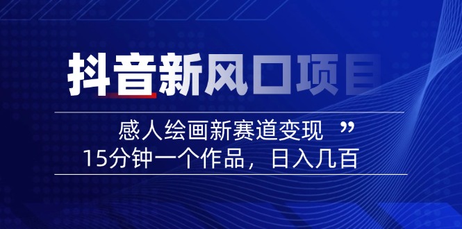 （14421期）2025抖音新风口项目：感人绘画新赛道变现，15分钟一个作品，日入几百-忧忧资源网
