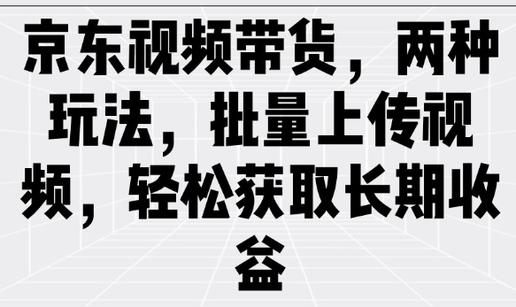 京东视频带货，两种玩法，批量上传视频，轻松获取长期收益-忧忧资源网