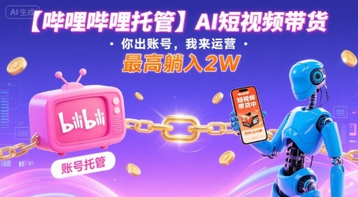 【哔哩哔哩托管】AI短视频带货，你出账号，我来运营，最高躺入2W【揭秘】-幽忧帮