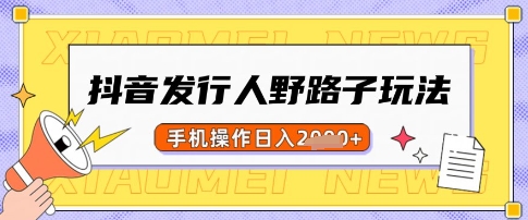 抖音发行人野路子玩法，一单利润50，手机操作一天多张【揭秘】-忧忧资源网