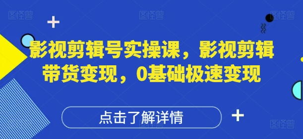 影视剪辑号实操课，影视剪辑带货变现，0基础极速变现-忧忧资源网