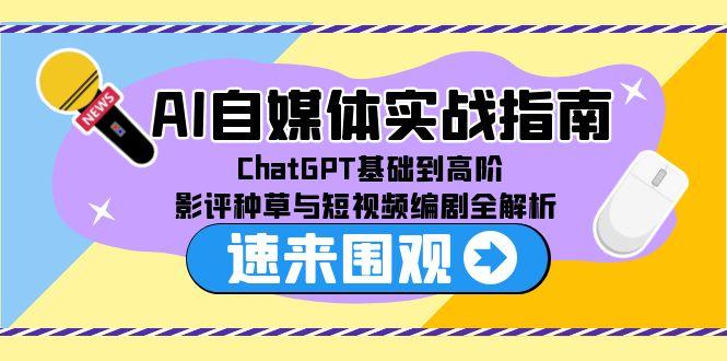 AI自媒体实战指南，ChatGPT基础到高阶，影评种草与短视频编剧全解析-幽忧帮