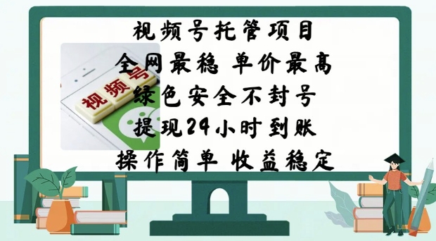 视频号托管项目，全网最稳，单价最高，绿色安全不封号，操作简单，收益稳定-忧忧资源网