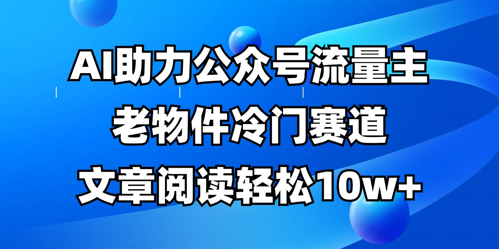 公众号流量主冷门赛道，AI助力，文章阅读轻松10w+，全流程详细教程-忧忧资源网