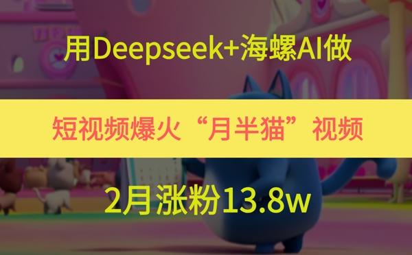 用Deepseek+海螺AI做短视频爆火“月半猫”视频，2月涨粉13.8w-幽忧帮