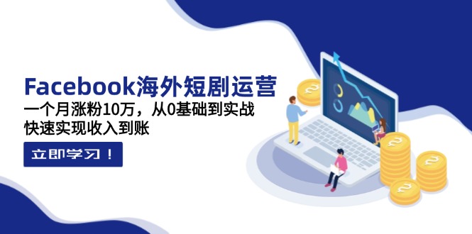 Facebook海外短剧运营：一个月涨粉10万，从0基础到实战，快速实现收入到账-忧忧资源网