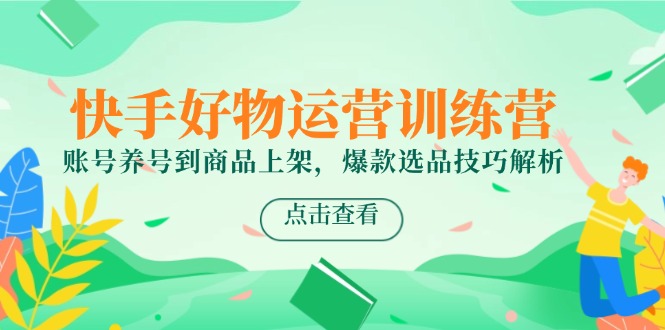 快手好物运营训练营，账号养号到商品上架，爆款选品技巧解析-幽忧帮