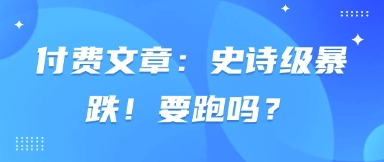 付费文章：史诗级暴跌！要跑吗？-忧忧资源网
