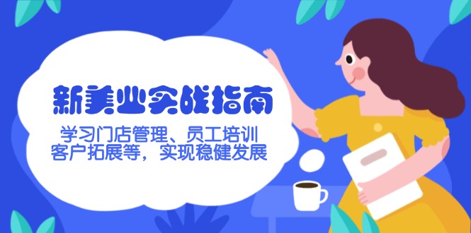 （14253期）新美业实战指南，学习门店管理、员工培训、客户拓展等，实现稳健发展-幽忧帮