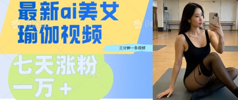 AI美女瑜伽动态视频，最新短视频流量密码3分钟一个视频，七天轻松突破万粉-忧忧资源网