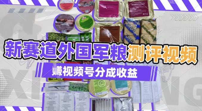 利用外国军粮测评视频，挣视频号分成计划收益，制作简单，适合宝妈、上班族、大学生-忧忧资源网