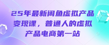 25年最新闲鱼虚拟产品变现课，普通人的虚拟产品电商第一站-忧忧资源网