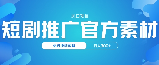 风口项目，短剧推广，官方资源，必过原创剪辑，日入3张-忧忧资源网
