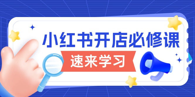 （13972期）小红书开店必修课，详解开店流程与玩法规则，开启电商变现之旅-忧忧资源网