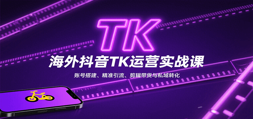 海外抖音TK运营实战课：账号搭建、精准引流、剪辑带货与私域转化-幽忧帮