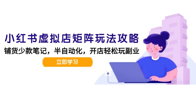 小红书虚拟店矩阵玩法-更新，AI批量制作笔记，半自动化运营日发20笔记攻略-幽忧帮