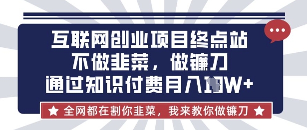 互联网创业尽头-不做韭菜，做镰刀，通过知识付费月入10个【揭秘】-忧忧资源网
