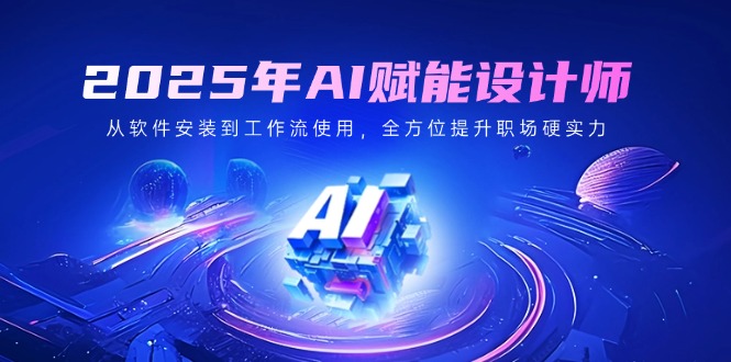 （14488期）2025年AI赋能设计师：从软件安装到工作流使用，全方位提升职场硬实力-忧忧资源网