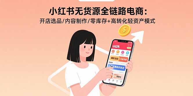 小红书无货源全链路电商：开店选品/内容制作/零库存+高转化轻资产模式-幽忧帮