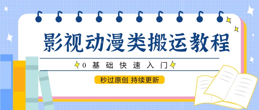 影视动漫类搬运教程，0基础快速入门，秒过原创 持续更新-忧忧资源网