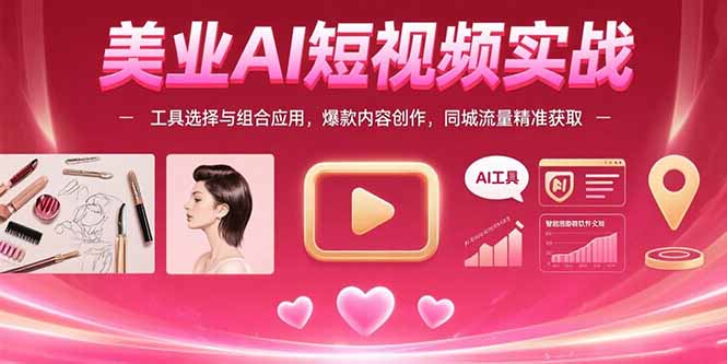 美业AI短视频实战：工具选择与组合应用，爆款内容创作，同城流量精准获取-幽忧帮