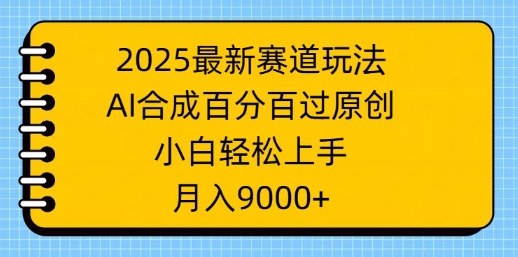2025最新赛道玩法，AI合成，百分百过原创，小白轻松上手，月入9k-忧忧资源网