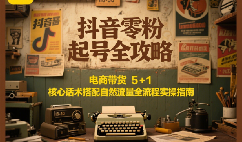 抖音零粉起号全攻略：电商带货 5+1 核心话术搭配自然流量全流程实操指南-幽忧帮