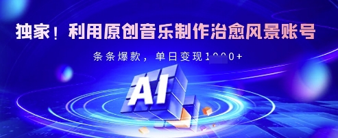 独家！利用原创音乐制作治愈风景账号，条条爆款，单日变现多张-忧忧资源网