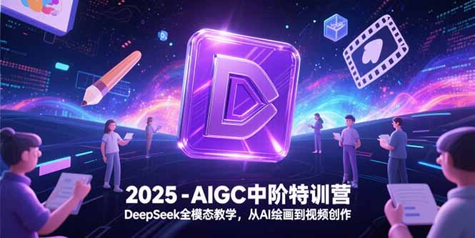 2025-AIGC中阶特训营，DeepSeek全模态教学，从AI绘画到视频创作-幽忧帮