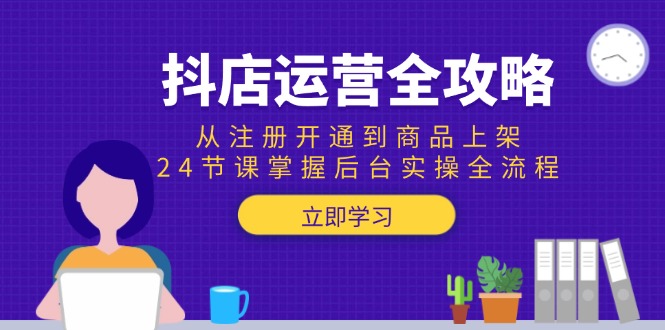 抖店运营全攻略：从注册开通到商品上架，24节课掌握后台实操全流程-幽忧帮