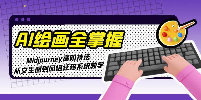 AI绘画全掌握：Midjourney高阶技法，从文生图到风格迁移系统教学-幽忧帮