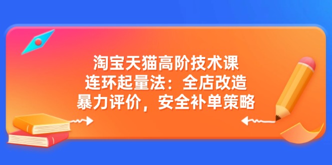 （14469期）淘宝天猫高阶技术课：连环起量法：全店改造，暴力评价，安全补单策略-忧忧资源网