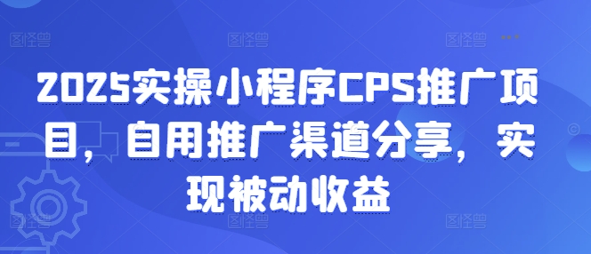 2025实操小程序CPS推广项目，自用推广渠道分享，实现被动收益-忧忧资源网