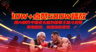 10W+点赞500W播放，用AI制作中国老头和外国拳王格斗视频，条条原创，快速涨粉变现-幽忧帮