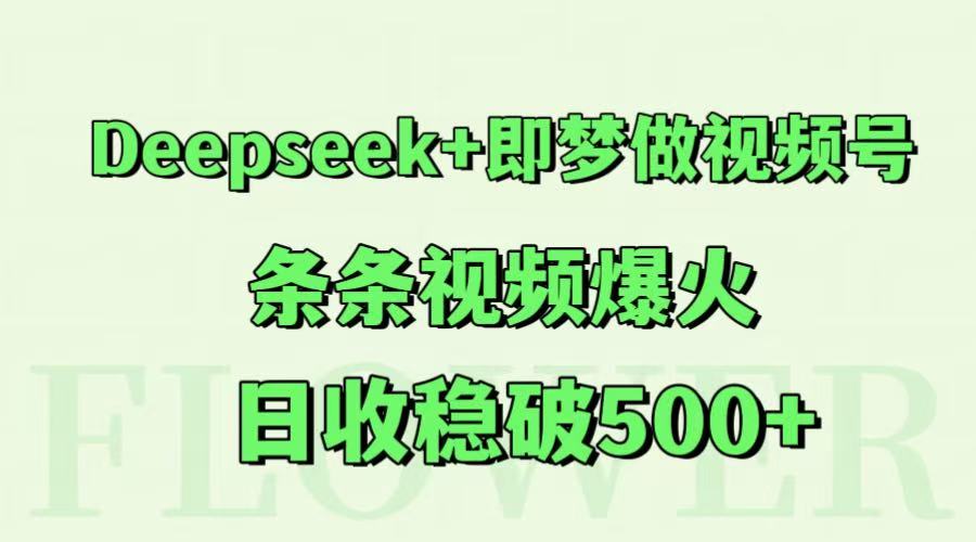 Deepseek+即梦做视频号，条条视频爆火，日收稳破500+-幽忧帮