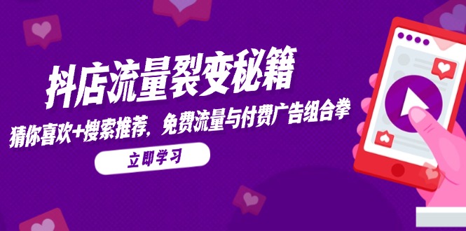 抖店流量裂变秘籍，猜你喜欢，搜索推荐，免费流量与付费广告组合拳-忧忧资源网