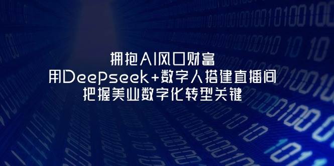 拥抱AI风口财富：用Deepseek+数字人搭建直播间，把握美业数字化转型关键-忧忧资源网
