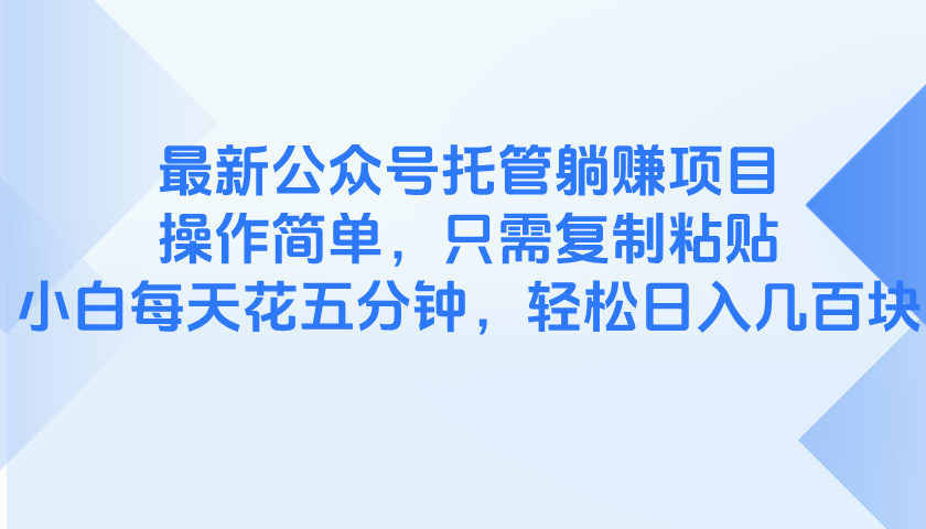 最新公众号托管躺赚项目，操作简单，只需复制粘贴，小白每天花五分钟，…-忧忧资源网