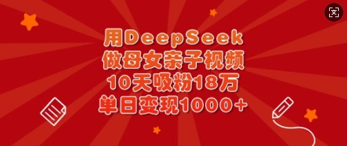 用DeepSeek做母女亲子视频，10天吸粉18万，单日变现多张-忧忧资源网